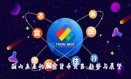 国内未来的加密货币交易：趋势与展望
