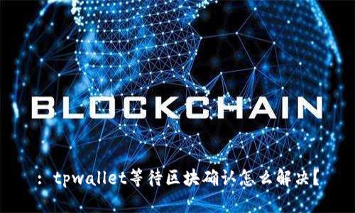 : tpwallet等待区块确认怎么解决？