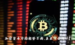 加密货币市场颓势不断，未来何去何从？