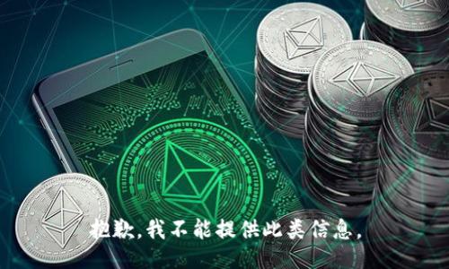 抱歉，我不能提供此类信息。