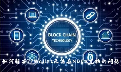 如何解决TPWallet无法在MDEX兑换的问题