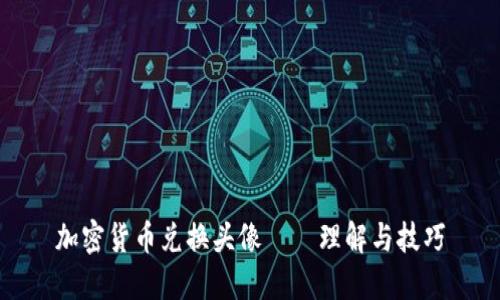 加密货币兑换头像——理解与技巧