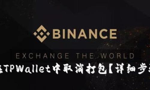 : 如何在TPWallet中取消打包？详细步骤与解析
