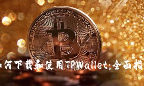 如何下载和使用TPWallet：全面指南