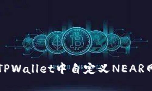 如何在TPWallet中自定义NEAR网络设置