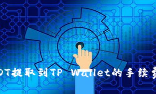 : USDT提取到TP Wallet的手续费详解