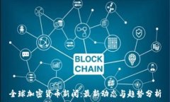  全球加密货币新闻：最新动态与趋势分析