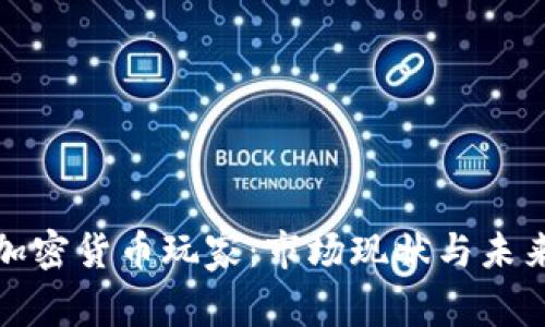 全球加密货币玩家：市场现状与未来趋势