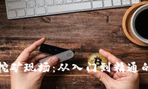 加密货币挖矿现场：从入门到精通的全面指南