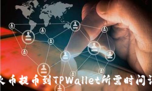   
从火币提币到TPWallet所需时间详解