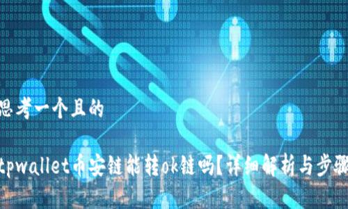 思考一个且的

tpwallet币安链能转ok链吗？详细解析与步骤