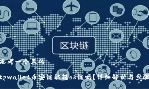 思考一个且的

tpwallet币安链能转ok链吗？详细解析与步骤