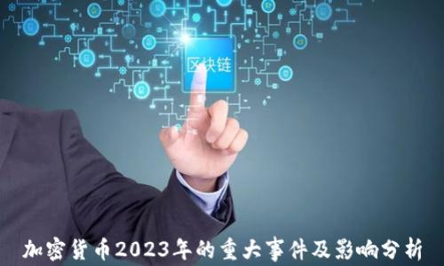 
加密货币2023年的重大事件及影响分析