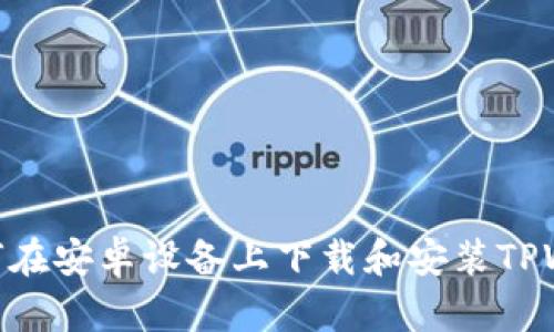 : 如何在安卓设备上下载和安装TPWallet