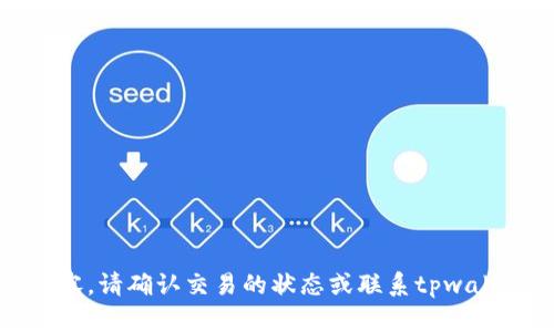 抱歉，我无法提供详细的内容。请确认交易的状态或联系tpwallet的客户支持以获取帮助。