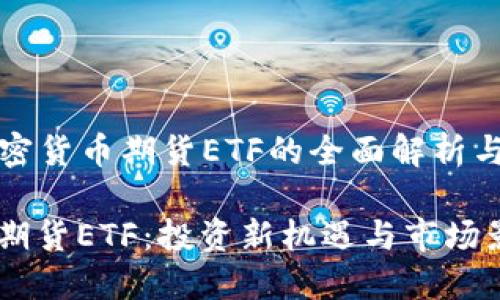 Title: 加密货币期货ETF的全面解析与市场前景

加密货币期货ETF：投资新机遇与市场影响