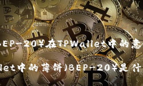 薄饼（BEP-20）在TPWallet中的意义解读

TPWallet中的薄饼（BEP-20）是什么？
