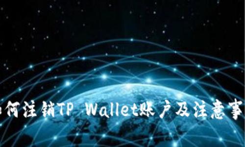 如何注销TP Wallet账户及注意事项