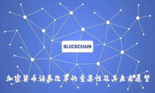 加密货币证券改革的重要性及其未来展望