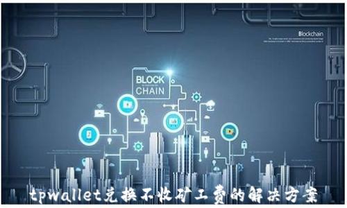 
tpwallet兑换不收矿工费的解决方案