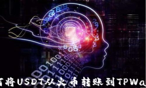 
如何将USDT从火币转账到TPWallet