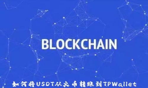 
如何将USDT从火币转账到TPWallet
