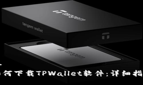 br
如何下载TPWallet软件：详细指南