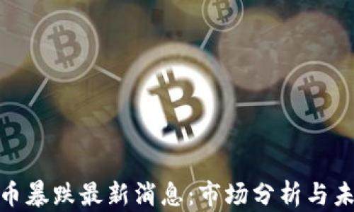 
加密货币暴跌最新消息：市场分析与未来预测