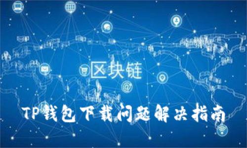 TP钱包下载问题解决指南