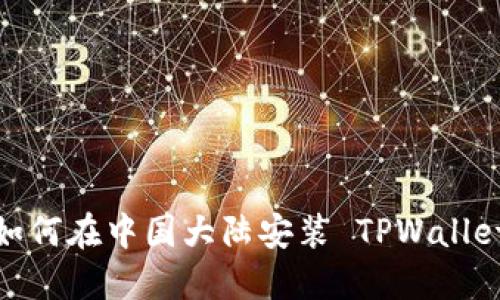 如何在中国大陆安装 TPWallet