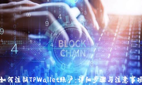 
如何注销TPWallet账户：详细步骤与注意事项