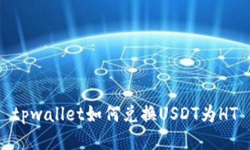 tpwallet如何兑换USDT为HT