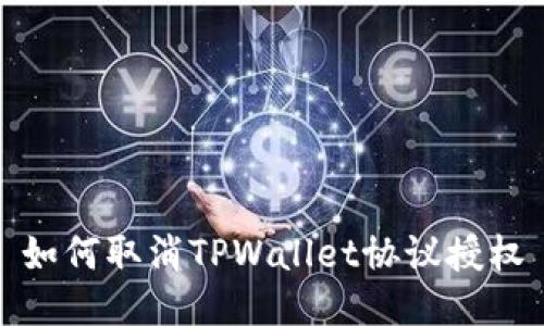 如何取消TPWallet协议授权