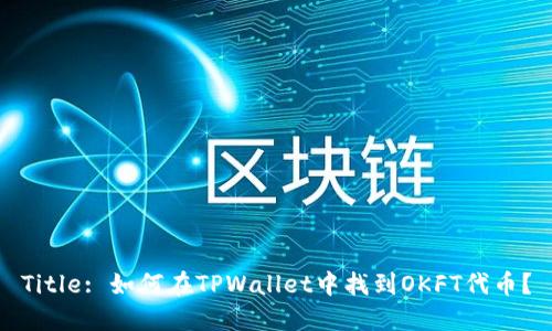 Title: 如何在TPWallet中找到OKFT代币？