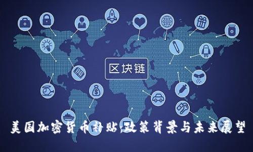 美国加密货币补贴：政策背景与未来展望