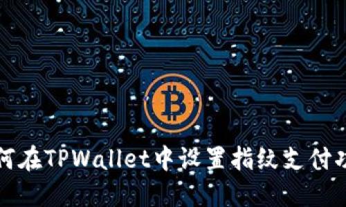 如何在TPWallet中设置指纹支付功能