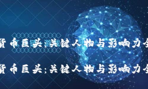 加密货币巨头：关键人物与影响力全解析

加密货币巨头：关键人物与影响力全解析