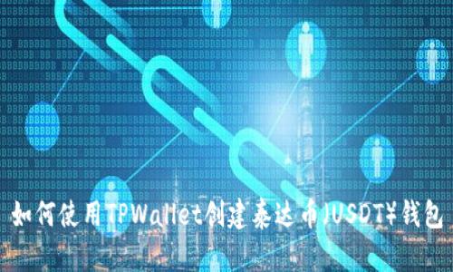 如何使用TPWallet创建泰达币（USDT）钱包