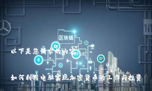 以下是您请求的内容：


如何利用电脑实现加密货币的工作与投资