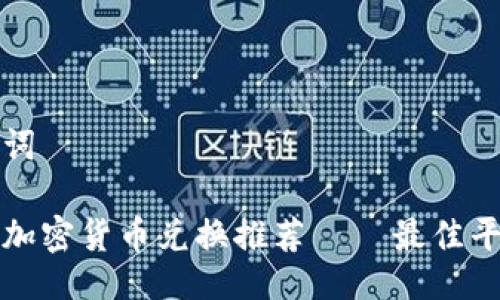 与关键词

加密狗加密货币兑换推荐 — 最佳平台一览