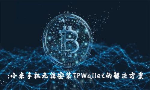 :小米手机无法安装TPWallet的解决方案