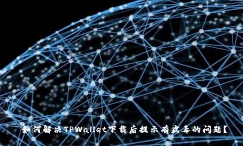  如何解决TPWallet下载后提示有病毒的问题？
