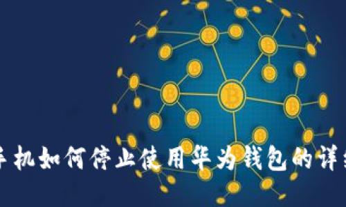 华为手机如何停止使用华为钱包的详细指南