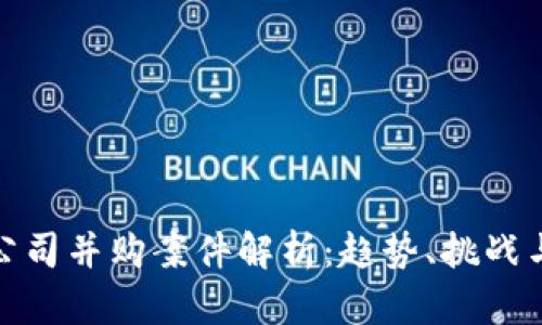 加密货币公司并购案件解析：趋势、挑战与未来发展