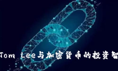 : Tom Lee与加密货币的投资智慧