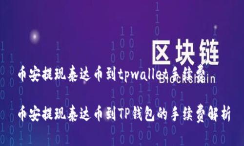 币安提现泰达币到tpwallet手续费

币安提现泰达币到TP钱包的手续费解析
