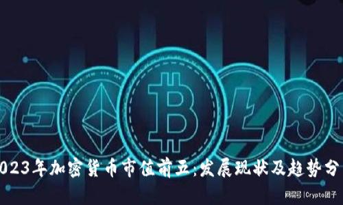 2023年加密货币市值前五：发展现状及趋势分析
