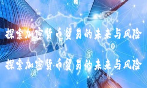 探索加密货币贸易的未来与风险

探索加密货币贸易的未来与风险