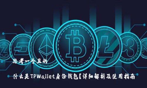思考一个且的 

什么是TPWallet身份钱包？详细解析及使用指南