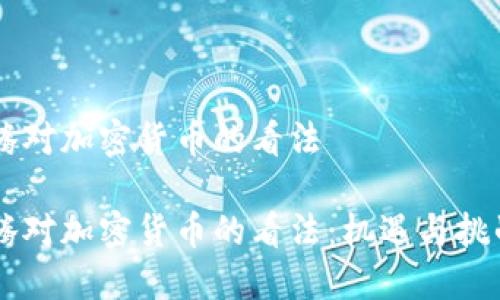 马化腾对加密货币的看法

马化腾对加密货币的看法：机遇与挑战并重